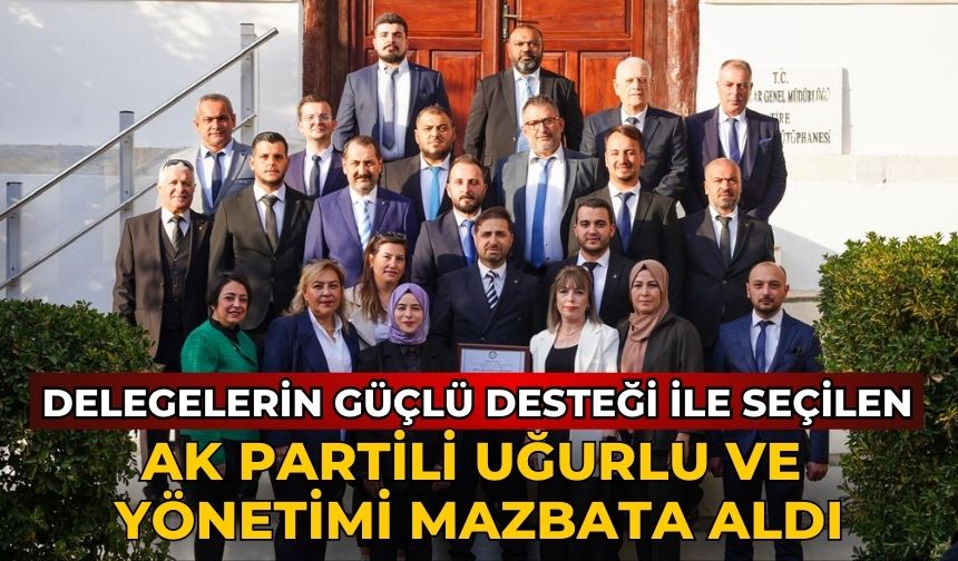 DELEGELERİN GÜÇLÜ DESTEĞİ İLE SEÇİLEN AK PARTİLİ UĞURLU VE YÖNETİMİ MAZBATA ALDI