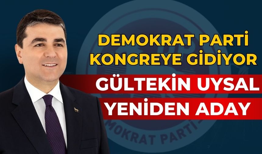 DEMOKRAT PARTİ KONGREYE GİDİYOR GÜLTEKİN UYSAL YENİDEN ADAY