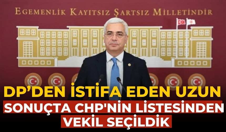 DP’den istifa eden Uzun Sonuçta CHP'nin listesinden vekil seçildik