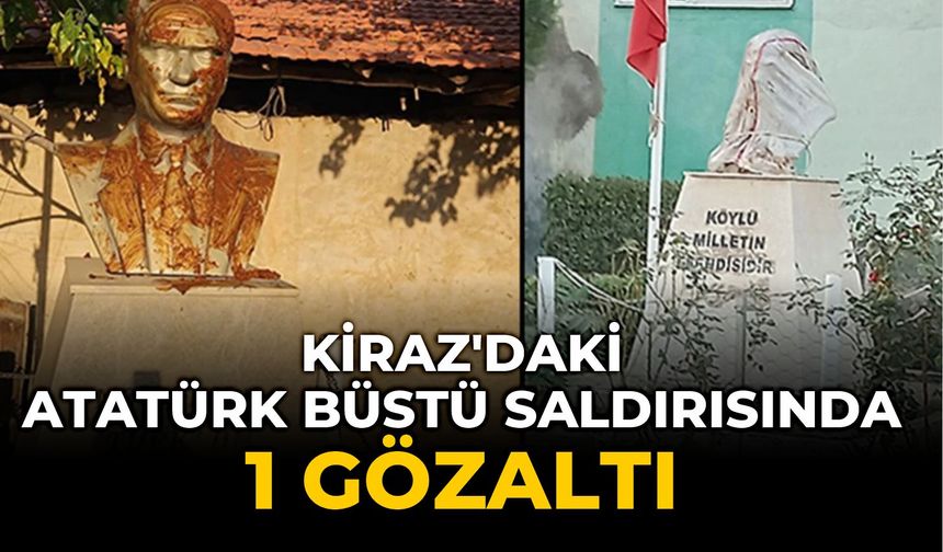 KİRAZ'DAKİ ATATÜRK BÜSTÜ SALDIRISINDA 1 GÖZALTI