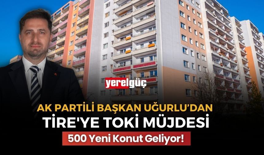 AK Partili Uğurlu’dan Tire'ye TOKİ Müjdesi 500 Yeni Konut Geliyor!