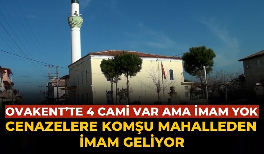 OVAKENT’TE 4 CAMİ VAR AMA İMAM YOK CENAZELERE KOMŞU MAHALLEDEN İMAM GELİYOR