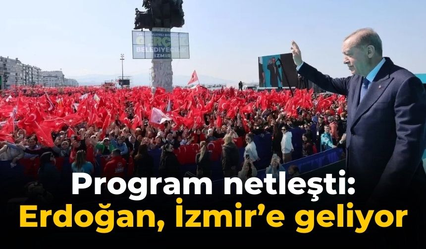 Program netleşti: Erdoğan, İzmir’e geliyor