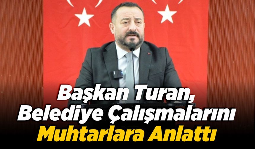 Başkan Turan, Belediye Çalışmalarını Muhtarlara Anlattı