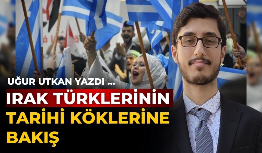 IRAK TÜRKLERİNİN TARİHİ KÖKLERİNE BAKIŞ