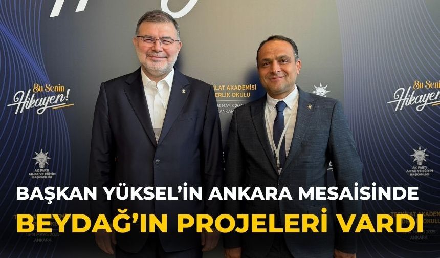 BAŞKAN YÜKSEL’İN ANKARA MESAİSİNDE BEYDAĞ’IN PROJELERİ VARDI