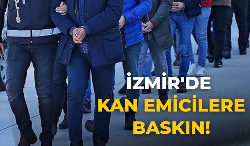 İzmir'de kan emicilere baskın!