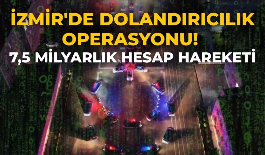 İzmir'de dolandırıcılık operasyonu! 7,5 milyarlık hesap hareketi