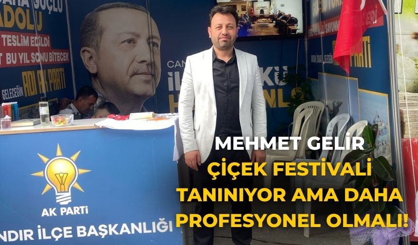 MEHMET GELİR ÇİÇEK FESTİVALİ TANINIYOR AMA DAHA PROFESYONEL OLMALI
