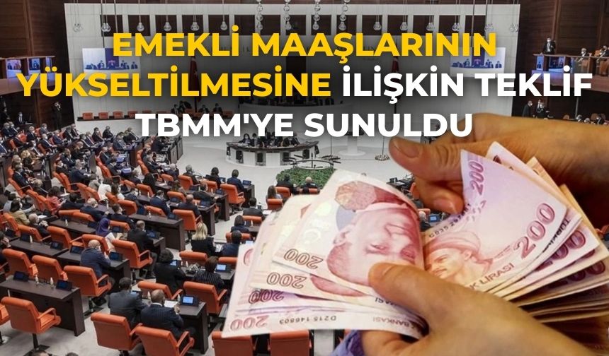 Emekli maaşlarının yükseltilmesine ilişkin teklif TBMM'ye sunuldu
