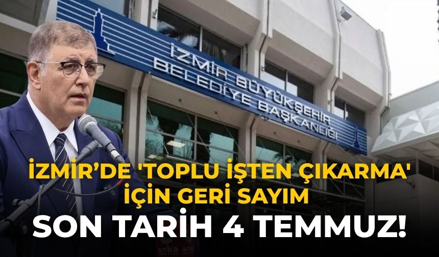 İzmir’de 'toplu işten çıkarma' için geri sayım Son tarih 4 Temmuz!