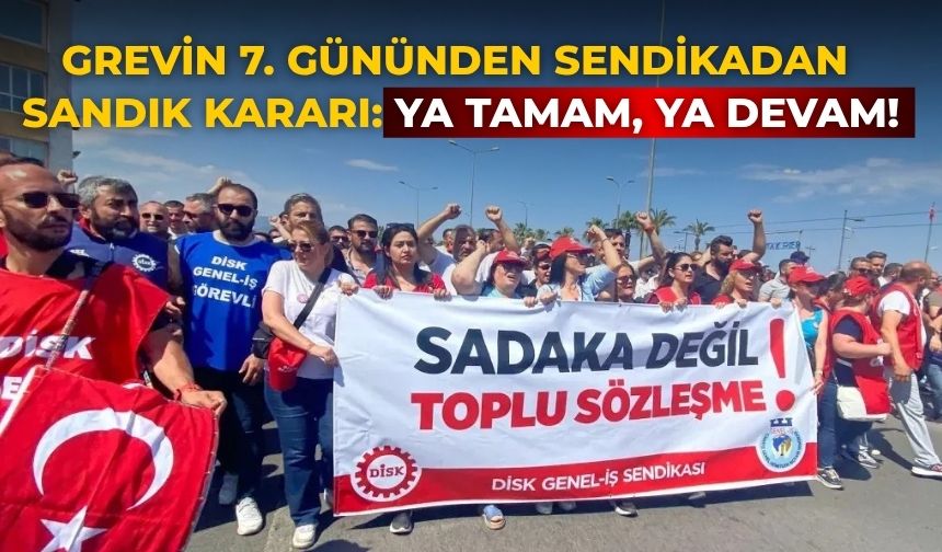 Grevin 7. gününden sendikadan sandık kararı: Ya tamam, ya devam!