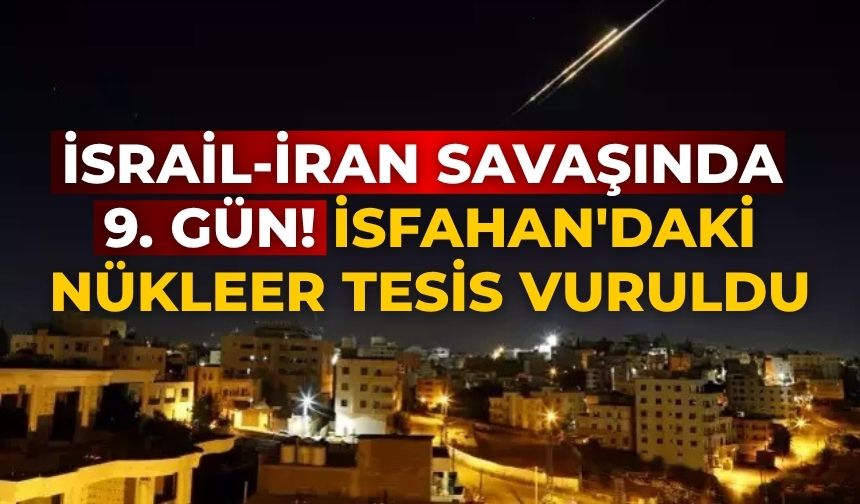 İsrail-İran savaşında 9. gün! İsfahan'daki nükleer tesis vuruldu