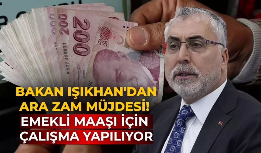 Bakan Işıkhan'dan ara zam müjdesi! Emekli maaşı için çalışma yapılıyor