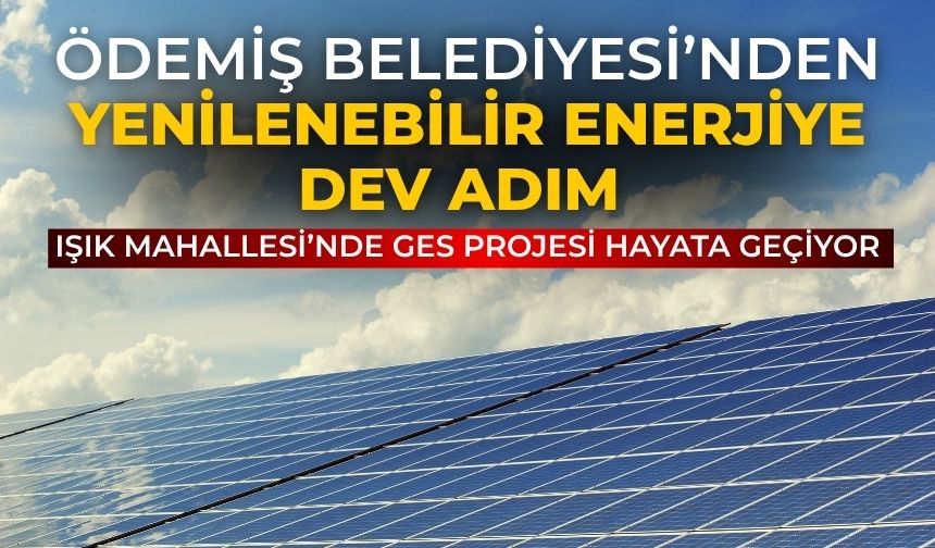 ÖDEMİŞ BELEDİYESİ’NDEN YENİLENEBİLİR ENERJİYE DEV ADIM Işık Mahallesi’nde GES Projesi Hayata Geçiyor