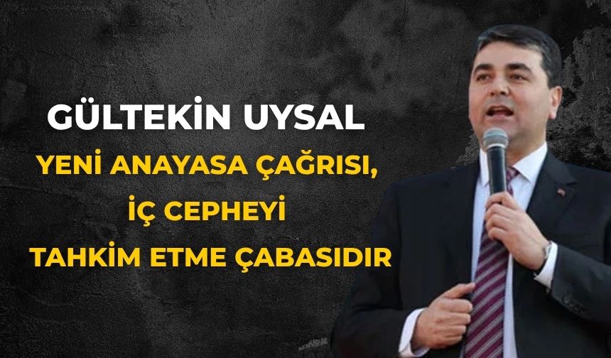 Gültekin Uysal Yeni Anayasa Çağrısı, İç Cepheyi Tahkim Etme Çabasıdır