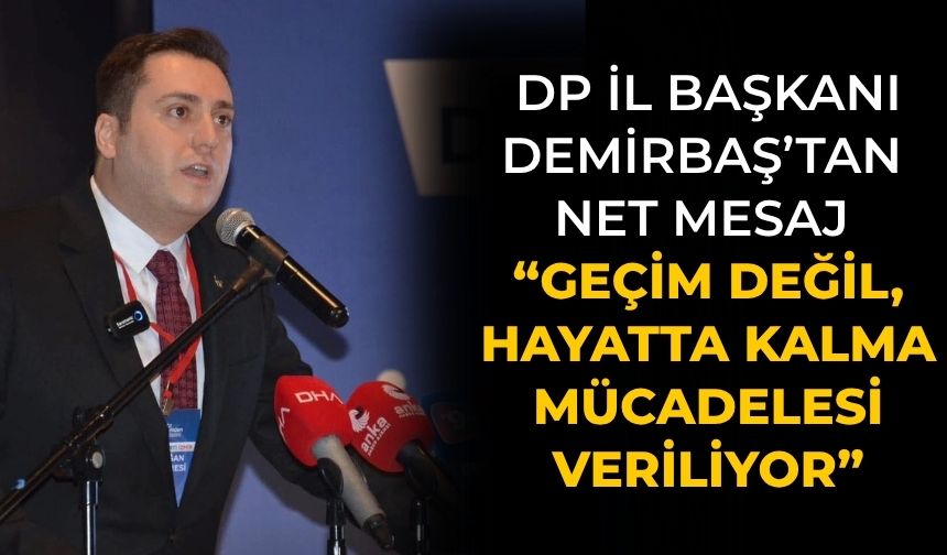 DP il başkanı Demirbaş’tan Net Mesaj “Geçim Değil, Hayatta Kalma Mücadelesi Veriliyor”