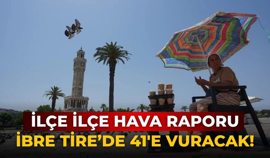 İlçe ilçe hava raporu İbre Tire’de 41'e vuracak!