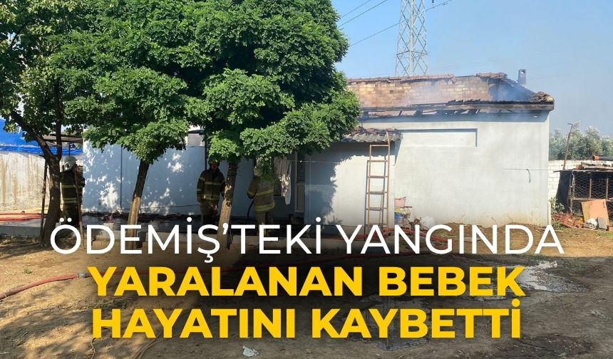 ÖDEMİŞ’TEKİ YANGINDA YARALANAN BEBEK HAYATINI KAYBETTİ