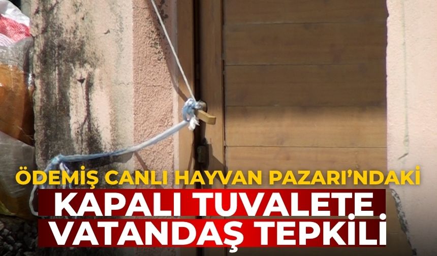ÖDEMİŞ CANLI HAYVAN PAZARI’NDAKİ KAPALI TUVALETE VATANDAŞ TEPKİLİ