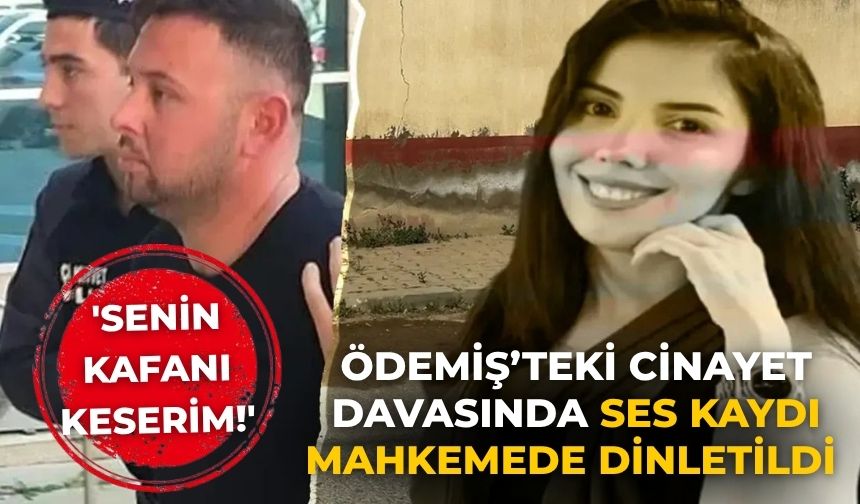 Ödemiş’teki cinayet davasında Ses kaydı mahkemede dinletildi  'Senin kafanı keserim!'
