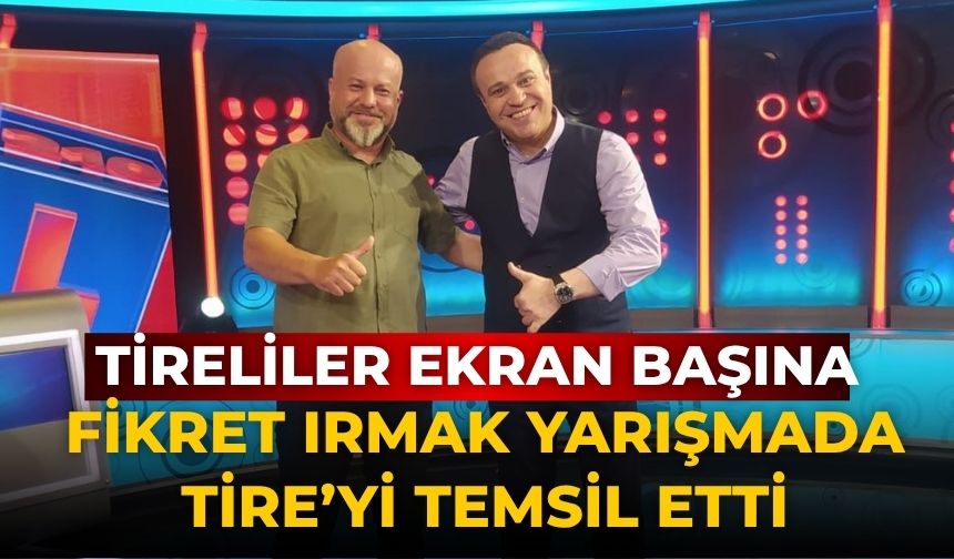 TİRELiLER EKRAN BAŞINA Fikret Irmak Yarışmada Tire’yi Temsil Etti