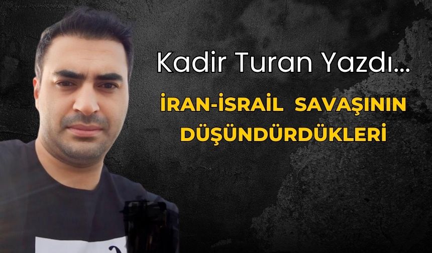 İRAN-İSRAİL  SAVAŞININ DÜŞÜNDÜRDÜKLERİ