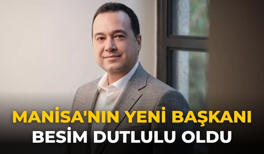 Manisa'nın yeni Başkanı Besim Dutlulu oldu