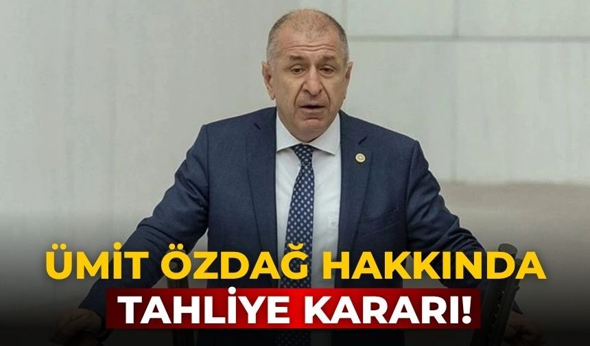 Ümit Özdağ hakkında tahliye kararı!