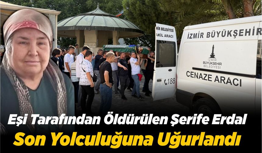 Eşi Tarafından Öldürülen Şerife Erdal Son Yolculuğuna Uğurlandı