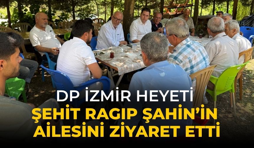 DP İZMİR HEYETİ ŞEHİT RAGIP ŞAHİN’İN AİLESİNİ ZİYARET ETTİ