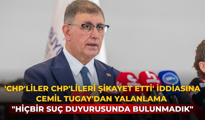 'CHP'liler CHP'lileri şikayet etti' iddiasına Cemil Tugay'dan yalanlama "Hiçbir suç duyurusunda bulunmadık"