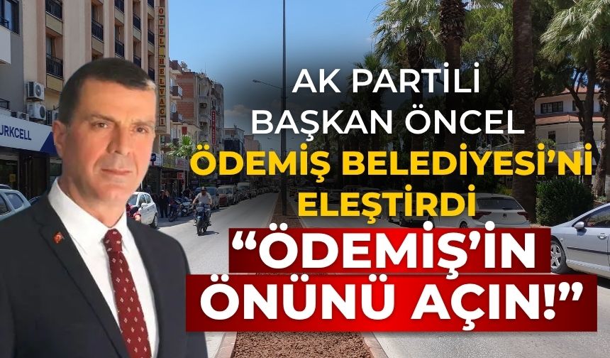 AK PARTİLİ Başkan Öncel Ödemiş Belediyesi’ni Eleştirdi “Ödemiş’in Önünü Açın!”