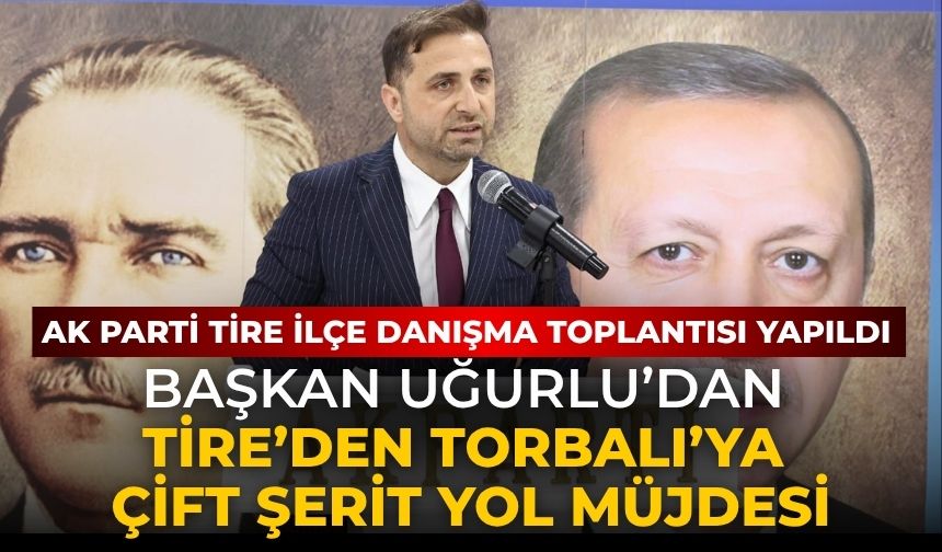 AK Parti Tire İlçe Danışma Toplantısı yapıldı Başkan Uğurlu’dan Tire’den Torbalı’ya çift şerit yol müjdesi