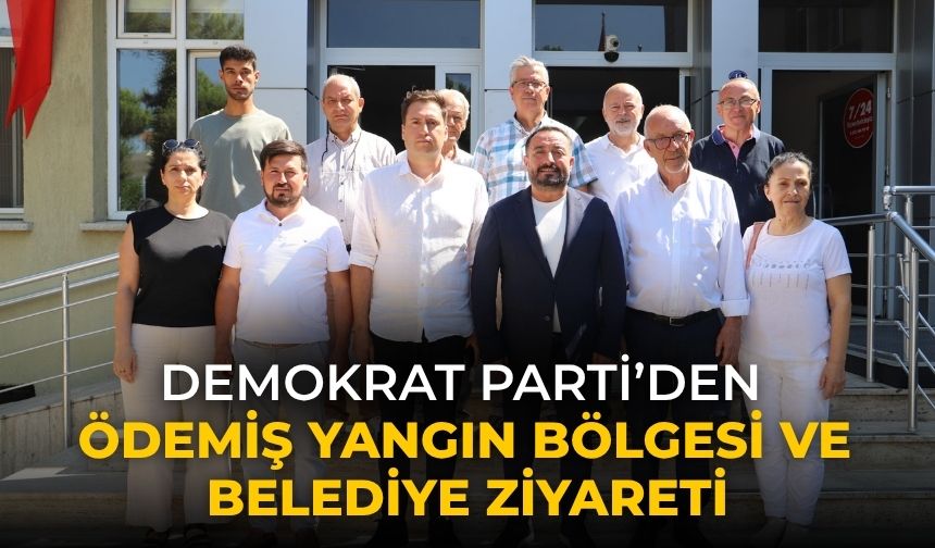 DEMOKRAT PARTİ’DEN ÖDEMİŞ YANGIN BÖLGESİ VE BELEDİYE ZİYARETİ