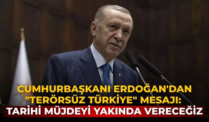 Cumhurbaşkanı Erdoğan'dan "Terörsüz Türkiye" mesajı: Tarihi müjdeyi yakında vereceğiz