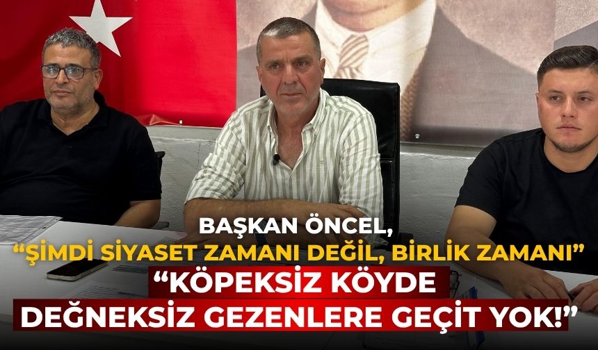 BAŞKAN ÖNCEL, “ŞİMDİ SİYASET ZAMANI DEĞİL, BİRLİK ZAMANI” “KÖPEKSİZ KÖYDE DEĞNEKSİZ GEZENLERE GEÇİT YOK!”