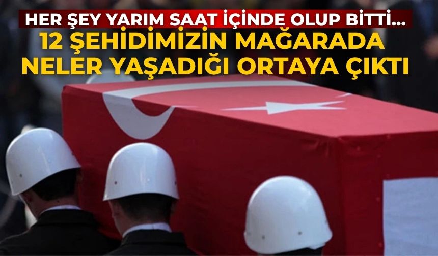 Her şey yarım saat içinde olup bitti...12 şehidimizin mağarada neler yaşadığı ortaya çıktı