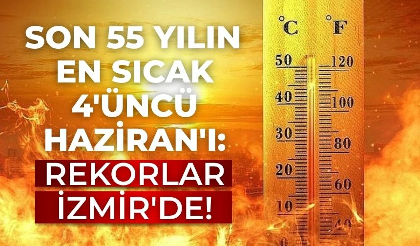 Son 55 yılın en sıcak 4'üncü Haziran'ı: Rekorlar İzmir'de!