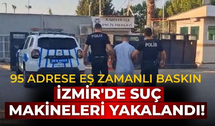 İzmir'de suç makineleri yakalandı! 95 adrese eş zamanlı baskın