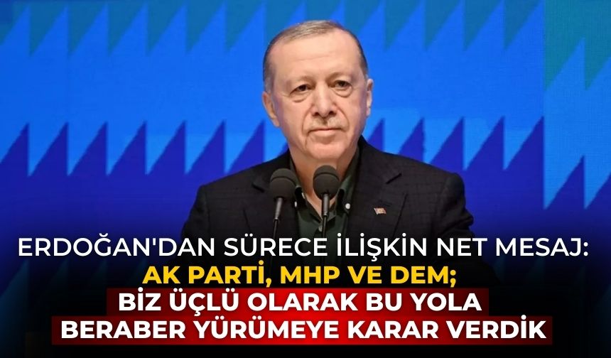 Erdoğan'dan sürece ilişkin net mesaj: AK Parti, MHP ve DEM; biz üçlü olarak bu yola beraber yürümeye karar verdik