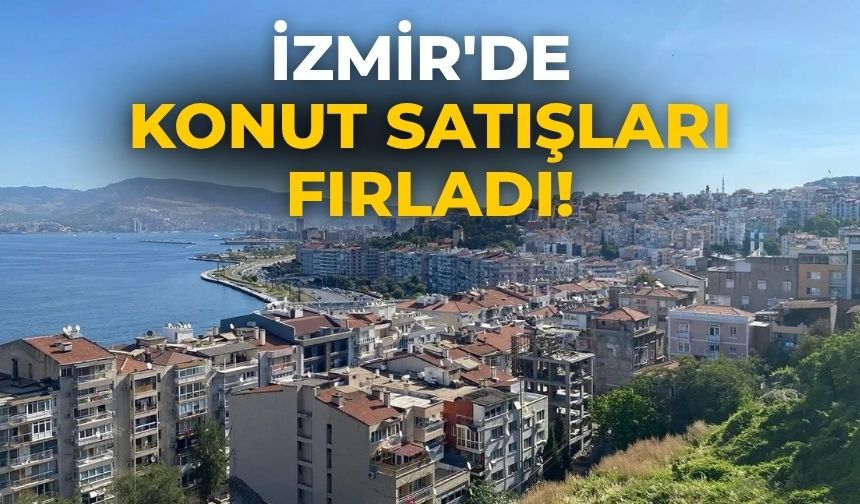 İzmir'de konut satışları fırladı!