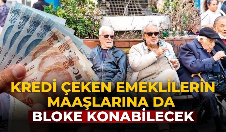 Kredi çeken emeklilerin maaşlarına da bloke konabilecek