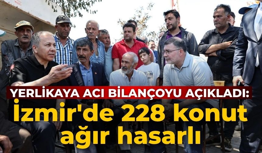 Yerlikaya acı bilançoyu açıkladı: İzmir'de 228 konut ağır hasarlı