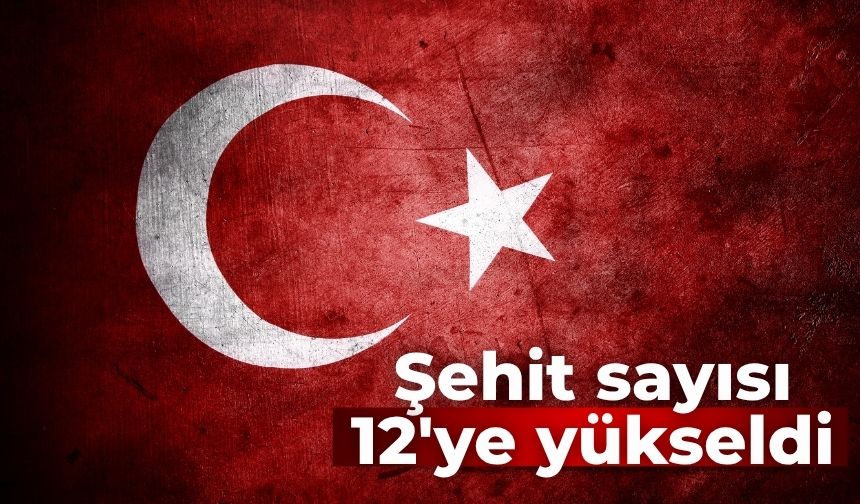 Şehit sayısı 12'ye yükseldi