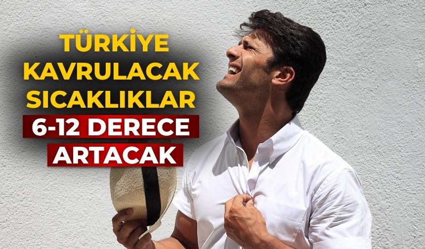 Türkiye kavrulacak Sıcaklıklar 6-12 derece artacak