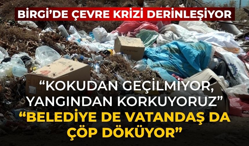 BİRGİ’DE ÇEVRE KRİZİ DERİNLEŞİYOR “Kokudan Geçilmiyor, Yangından Korkuyoruz” “Belediye de vatandaş da çöp döküyor”