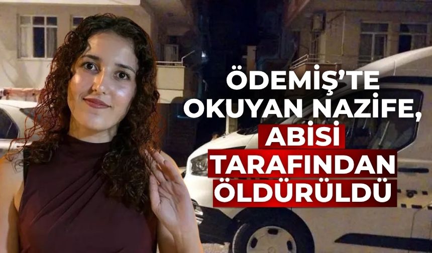 Ödemiş’te okuyan Nazife, abisi tarafından öldürüldü