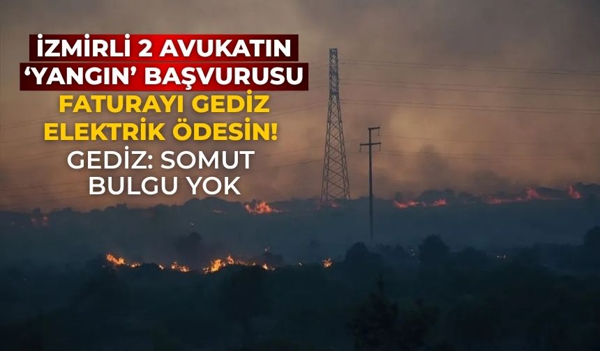 İzmirli 2 avukatın ‘yangın’ başvurusu Faturayı Gediz Elektrik ödesin! Gediz: somut bulgu yok