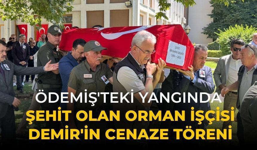 Ödemiş'teki yangında şehit olan orman işçisi Demir'in cenaze töreni